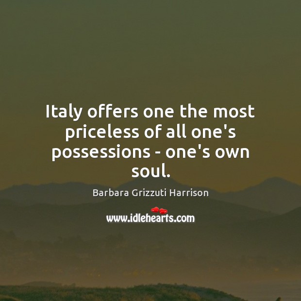 Italy offers one the most priceless of all one’s possessions – one’s own soul. Barbara Grizzuti Harrison Picture Quote