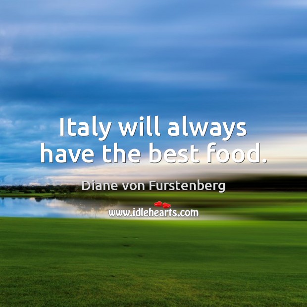Italy will always have the best food. Diane von Furstenberg Picture Quote