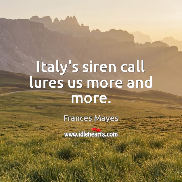 Italy’s siren call lures us more and more. Frances Mayes Picture Quote