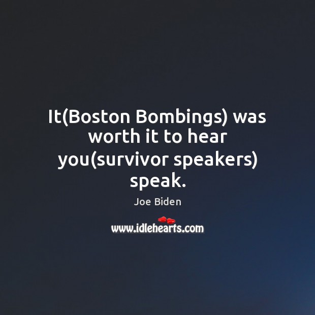 It(Boston Bombings) was worth it to hear you(survivor speakers) speak. Joe Biden Picture Quote