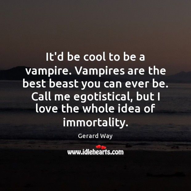 It’d be cool to be a vampire. Vampires are the best beast Gerard Way Picture Quote