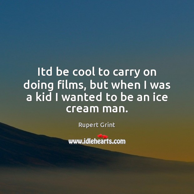 Itd be cool to carry on doing films, but when I was a kid I wanted to be an ice cream man. Cool Quotes Image