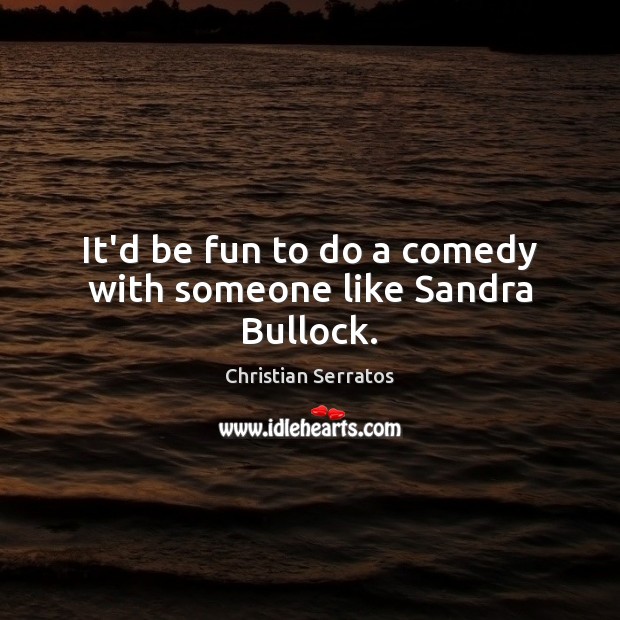 It’d be fun to do a comedy with someone like Sandra Bullock. Christian Serratos Picture Quote