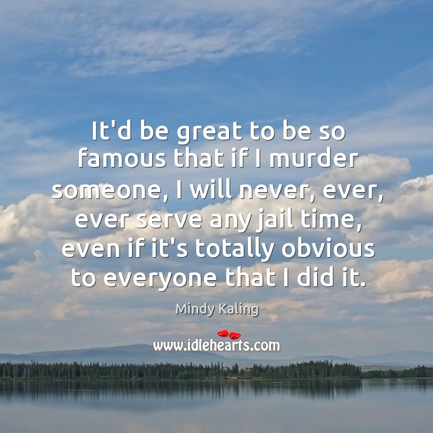 It’d be great to be so famous that if I murder someone, Mindy Kaling Picture Quote