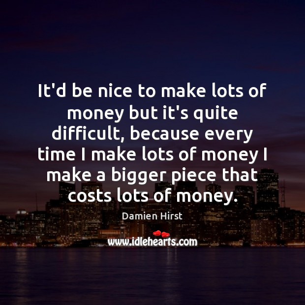 It’d be nice to make lots of money but it’s quite difficult, Be Nice Quotes Image