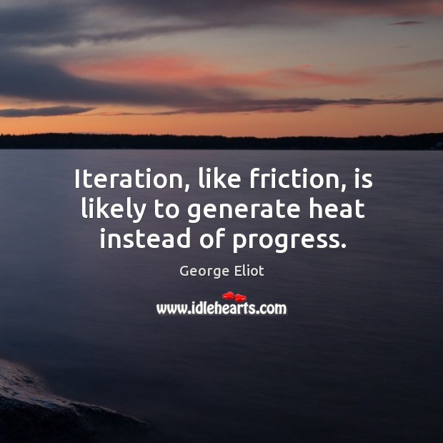 Iteration, like friction, is likely to generate heat instead of progress. Progress Quotes Image