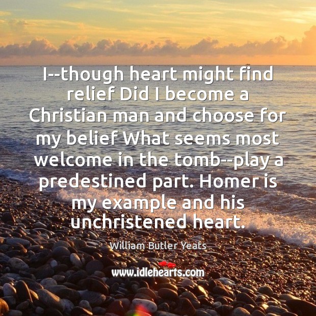 I–though heart might find relief Did I become a Christian man and William Butler Yeats Picture Quote