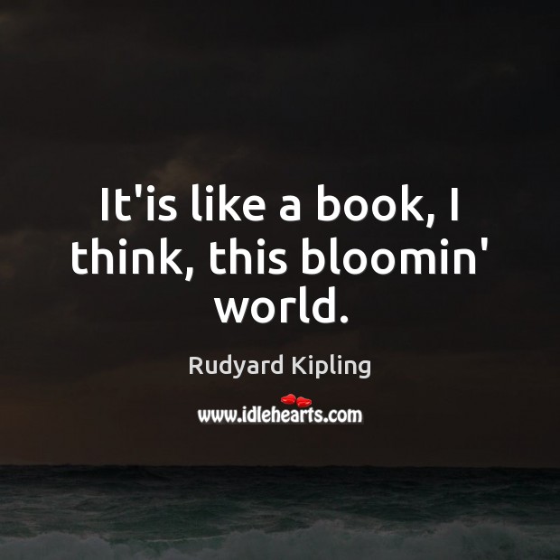 It’is like a book, I think, this bloomin’ world. Rudyard Kipling Picture Quote