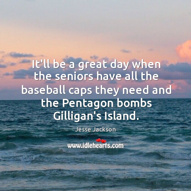 It’ll be a great day when the seniors have all the baseball Good Day Quotes Image