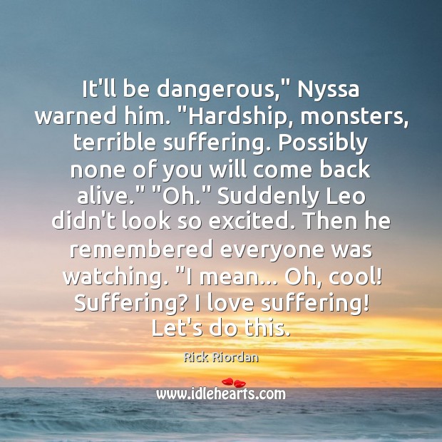 It’ll be dangerous,” Nyssa warned him. “Hardship, monsters, terrible suffering. Possibly none Image