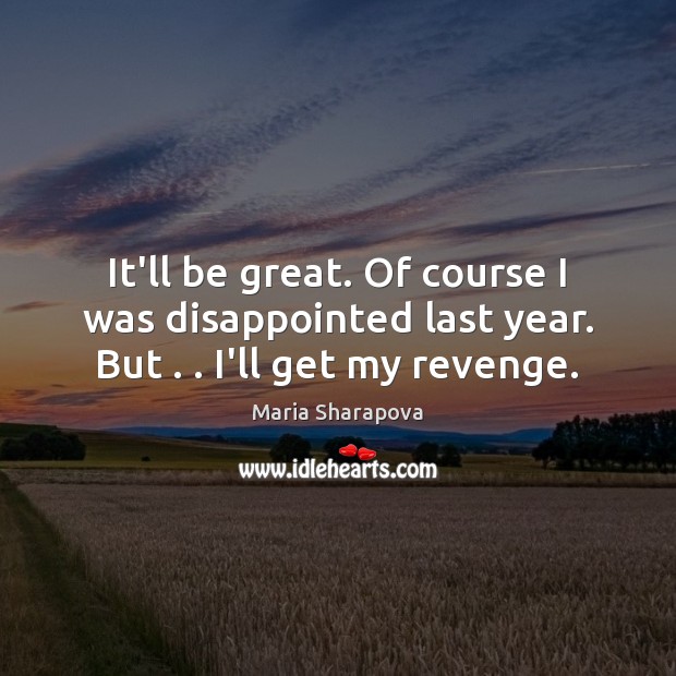 It’ll be great. Of course I was disappointed last year. But . . I’ll get my revenge. Maria Sharapova Picture Quote