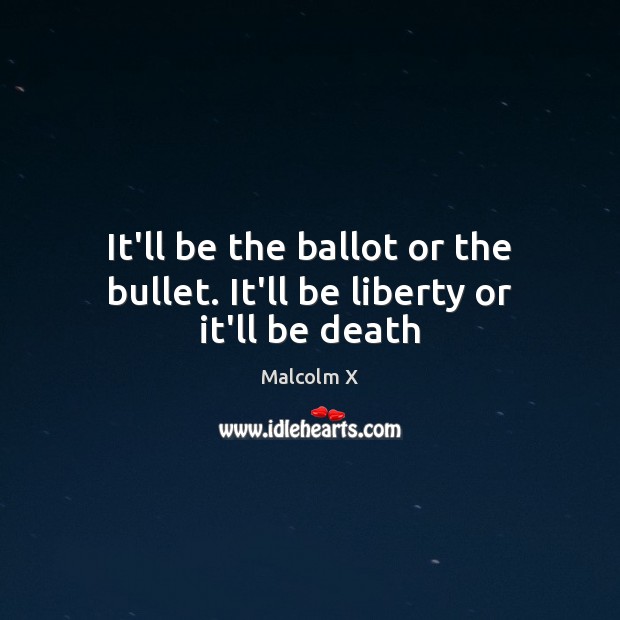 It’ll be the ballot or the bullet. It’ll be liberty or it’ll be death Image