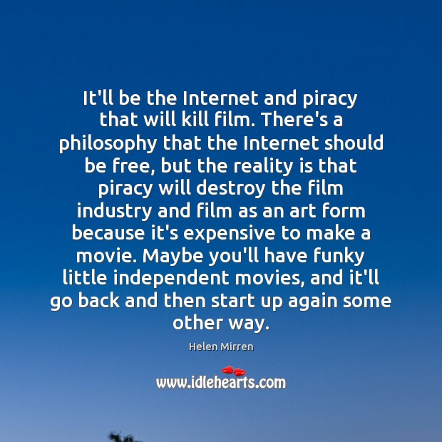 It’ll be the Internet and piracy that will kill film. There’s a Image