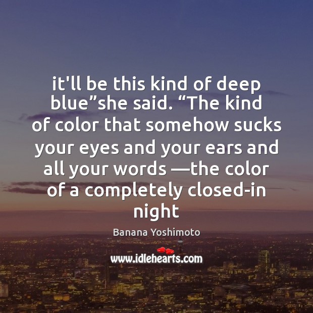 It’ll be this kind of deep blue”she said. “The kind of Banana Yoshimoto Picture Quote