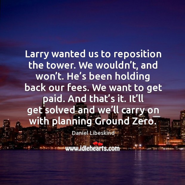 It’ll get solved and we’ll carry on with planning ground zero. Daniel Libeskind Picture Quote