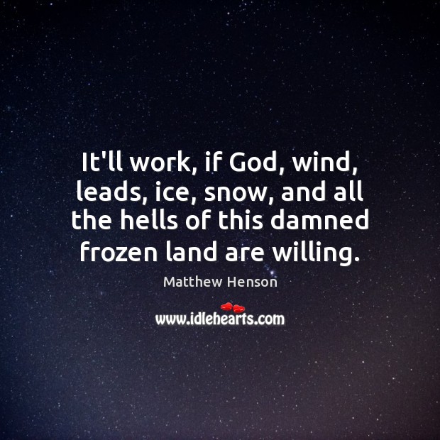 It’ll work, if God, wind, leads, ice, snow, and all the hells Matthew Henson Picture Quote