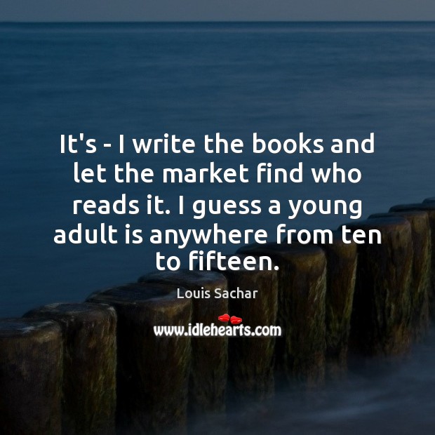It’s – I write the books and let the market find who Louis Sachar Picture Quote