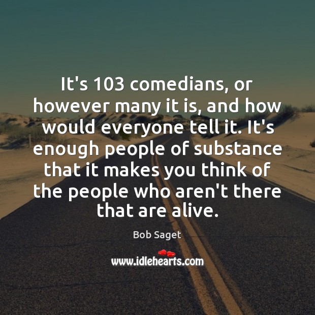 It’s 103 comedians, or however many it is, and how would everyone tell Bob Saget Picture Quote