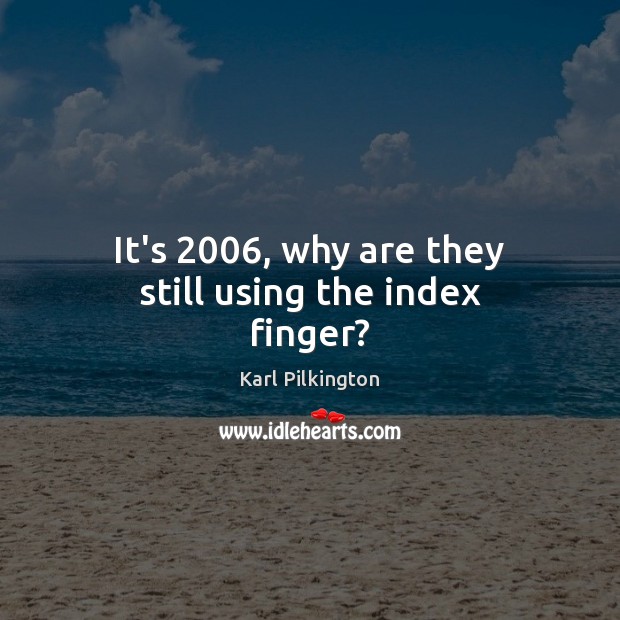 It’s 2006, why are they still using the index finger? Karl Pilkington Picture Quote