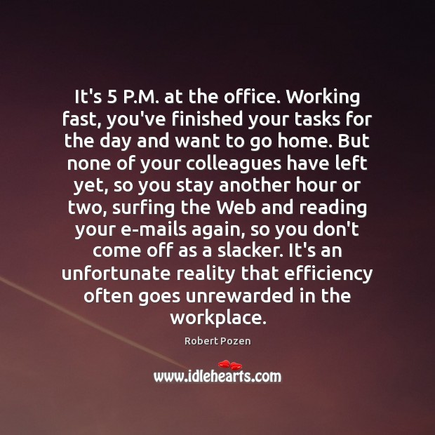 It’s 5 P.M. at the office. Working fast, you’ve finished your tasks Robert Pozen Picture Quote