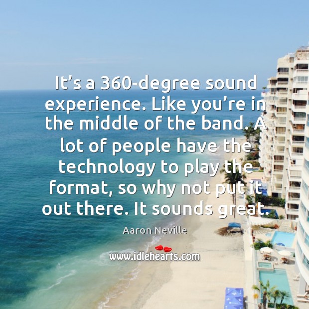 It’s a 360-degree sound experience. Like you’re in the middle of the band. Aaron Neville Picture Quote