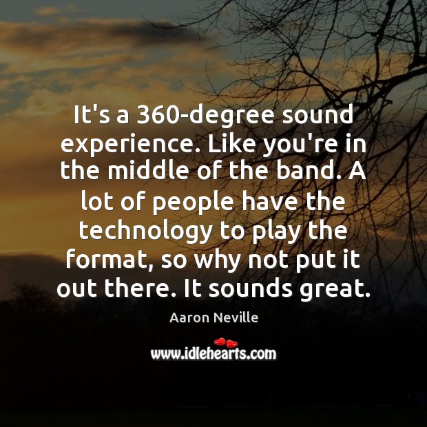It’s a 360-degree sound experience. Like you’re in the middle of the Aaron Neville Picture Quote