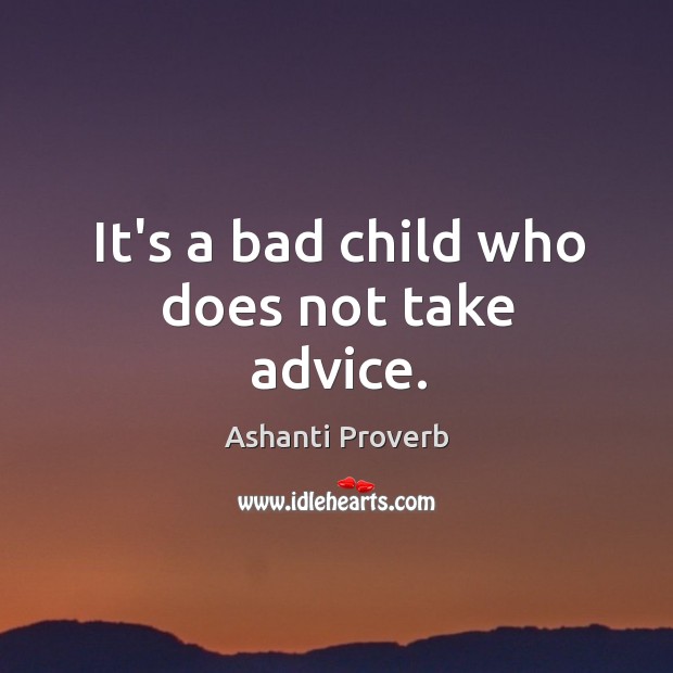 It’s a bad child who does not take advice. Ashanti Proverbs Image