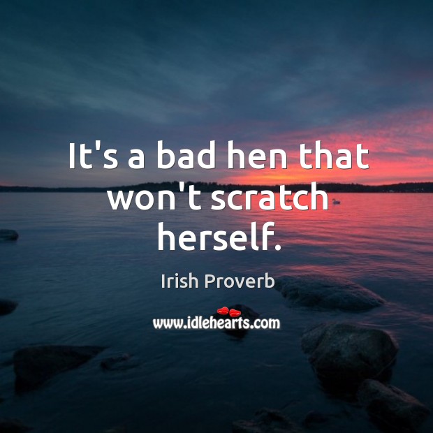 It’s a bad hen that won’t scratch herself. Irish Proverbs Image