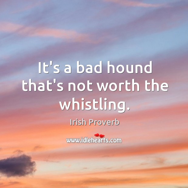 It’s a bad hound that’s not worth the whistling. Image