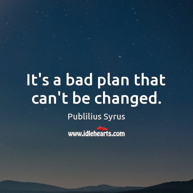 It’s a bad plan that can’t be changed. Publilius Syrus Picture Quote