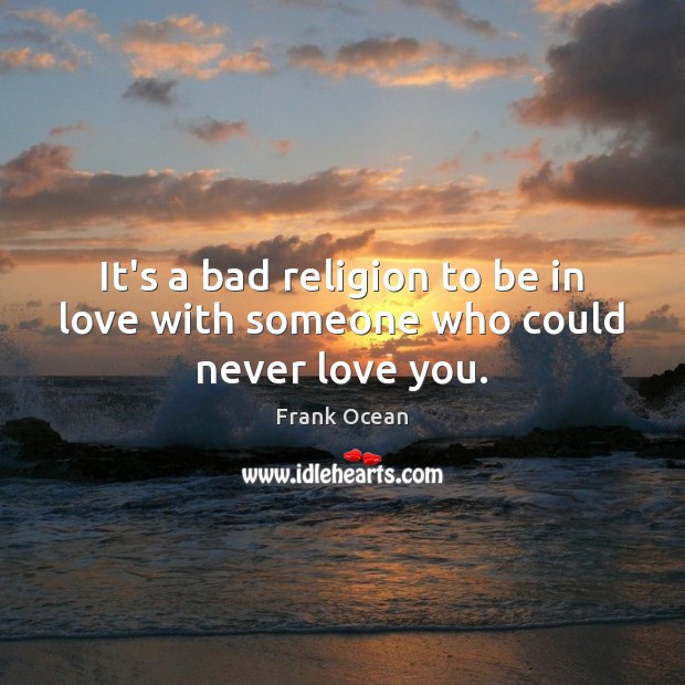 It’s a bad religion to be in love with someone who could never love you. Frank Ocean Picture Quote