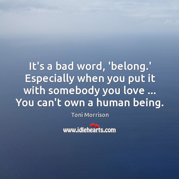 It’s a bad word, ‘belong.’ Especially when you put it with 
