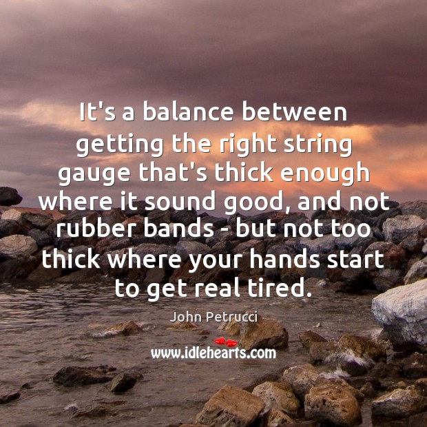It’s a balance between getting the right string gauge that’s thick enough John Petrucci Picture Quote