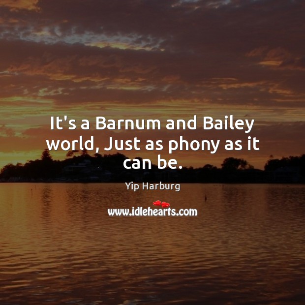 It’s a Barnum and Bailey world, Just as phony as it can be. Yip Harburg Picture Quote