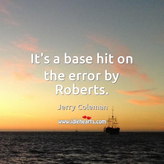 It’s a base hit on the error by Roberts. Jerry Coleman Picture Quote