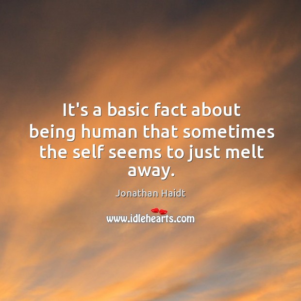 It’s a basic fact about being human that sometimes the self seems to just melt away. Jonathan Haidt Picture Quote