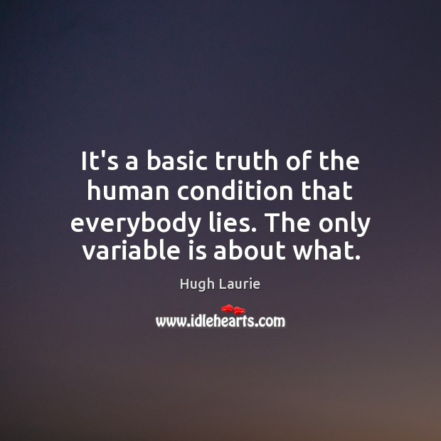 It’s a basic truth of the human condition that everybody lies. The Hugh Laurie Picture Quote