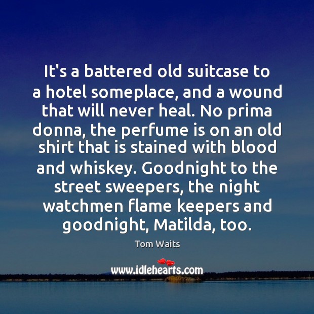 It’s a battered old suitcase to a hotel someplace, and a wound Tom Waits Picture Quote