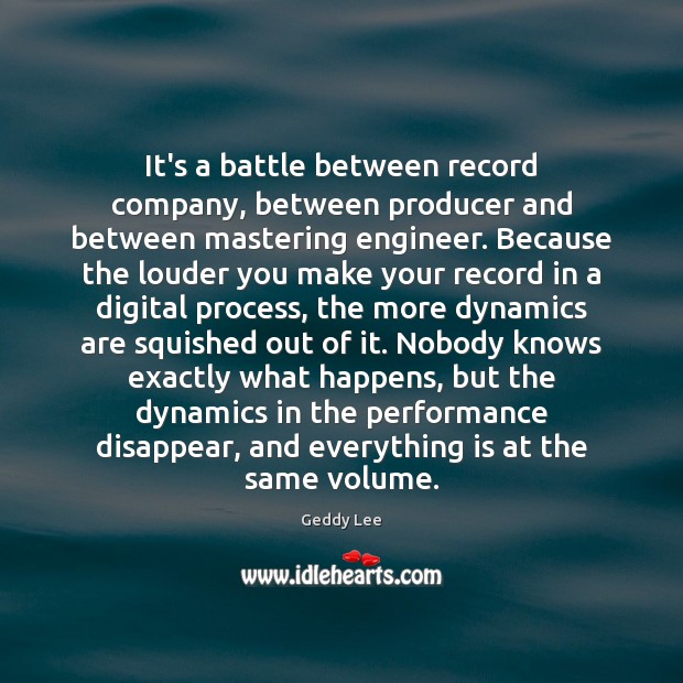 It’s a battle between record company, between producer and between mastering engineer. Geddy Lee Picture Quote
