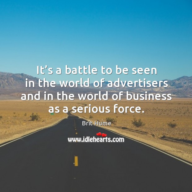 It’s a battle to be seen in the world of advertisers and in the world of business as a serious force. Brit Hume Picture Quote