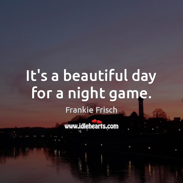 It’s a beautiful day for a night game. Frankie Frisch Picture Quote