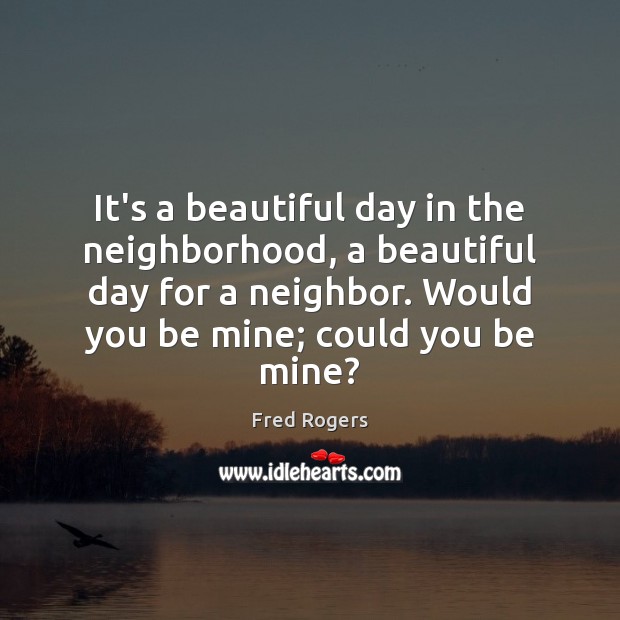 It’s a beautiful day in the neighborhood, a beautiful day for a Fred Rogers Picture Quote
