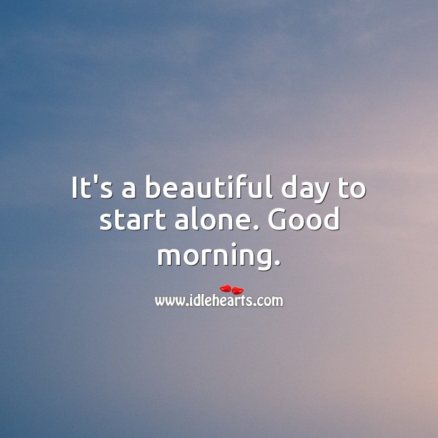 It’s a beautiful day to start alone. Good morning. Good Morning Quotes Image