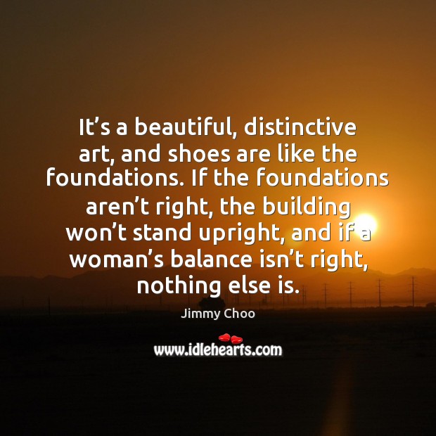 It’s a beautiful, distinctive art, and shoes are like the foundations. Jimmy Choo Picture Quote