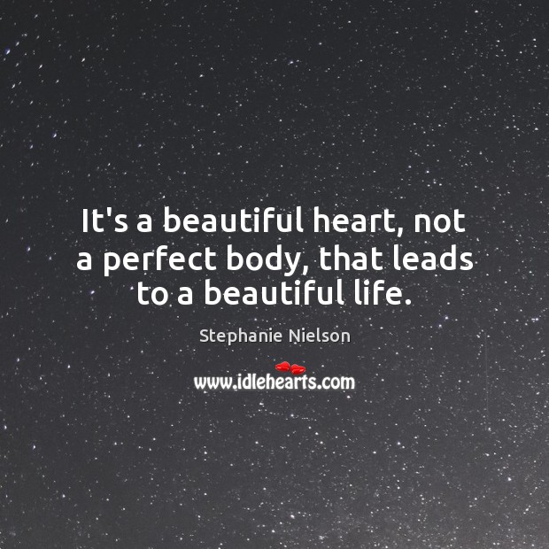 It’s a beautiful heart, not a perfect body, that leads to a beautiful life. Stephanie Nielson Picture Quote