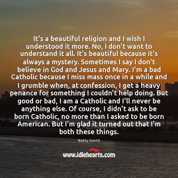 It’s a beautiful religion and I wish I understood it more. No, Betty Smith Picture Quote