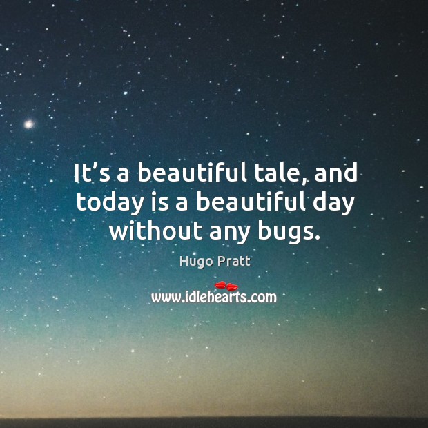 It’s a beautiful tale, and today is a beautiful day without any bugs. Hugo Pratt Picture Quote
