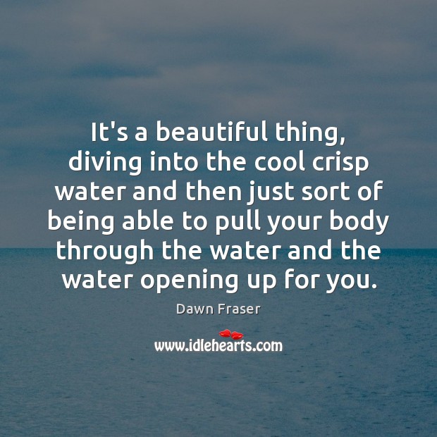 It’s a beautiful thing, diving into the cool crisp water and then Dawn Fraser Picture Quote