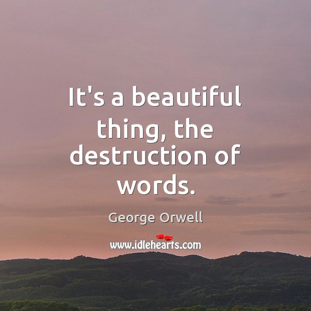 It’s a beautiful thing, the destruction of words. 