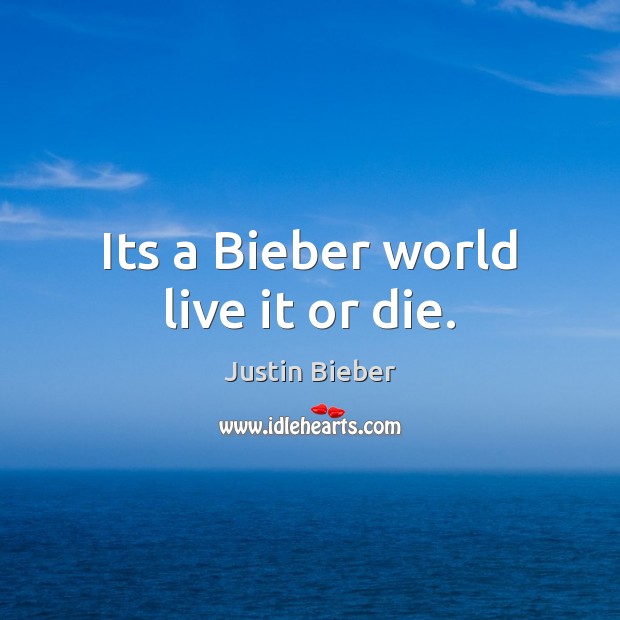Its a Bieber world live it or die. Justin Bieber Picture Quote